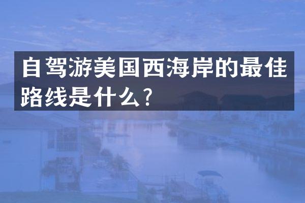 自驾游美国西海岸的最佳路线是什么？