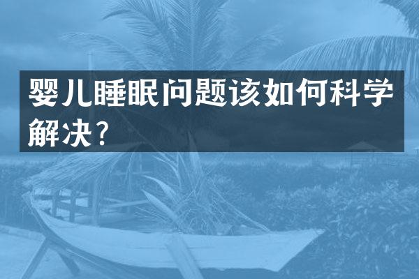 婴儿睡眠问题该如何科学解决？