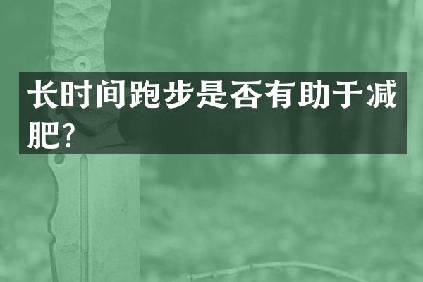 长时间跑步是否有助于减肥？