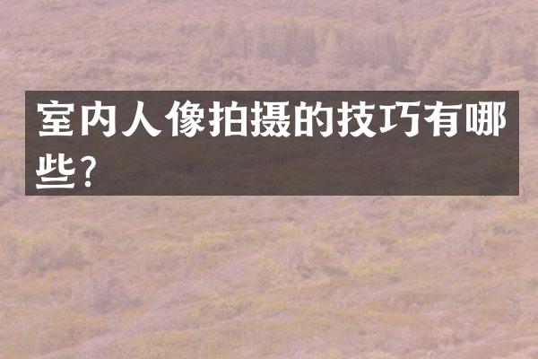 室内人像拍摄的技巧有哪些？
