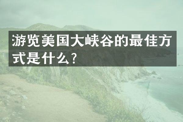 游览美国大峡谷的最佳方式是什么？