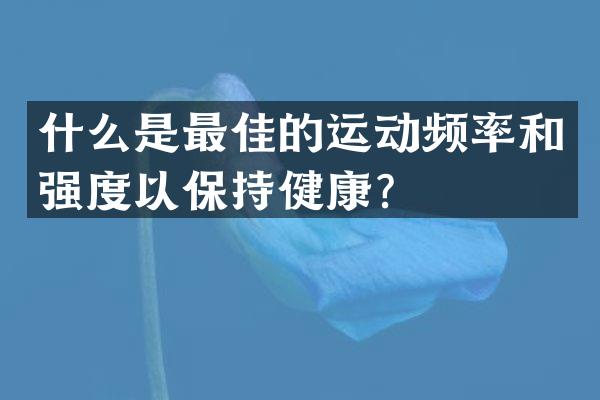 什么是最佳的运动频率和强度以保持健康？