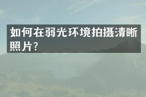 如何在弱光环境拍摄清晰照片？