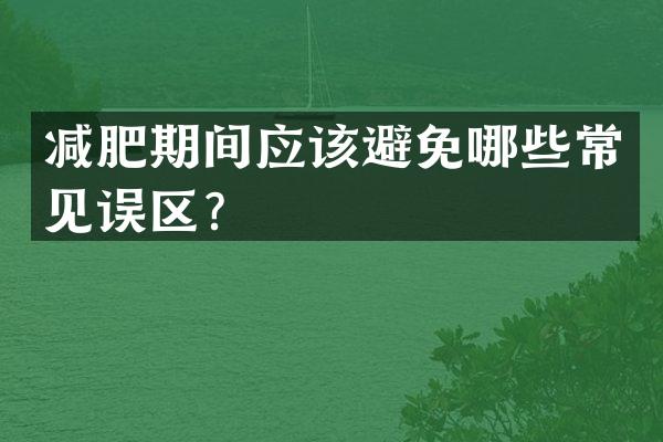 减肥期间应该避免哪些常见误区？