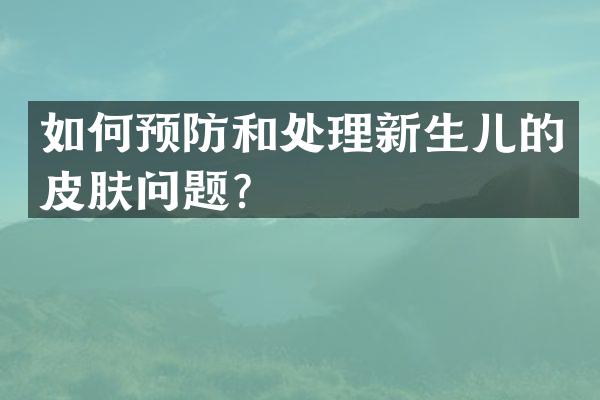 如何预防和处理新生儿的皮肤问题？