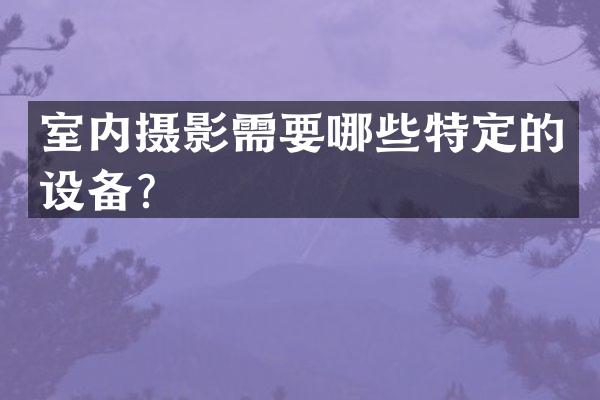 室内摄影需要哪些特定的设备？