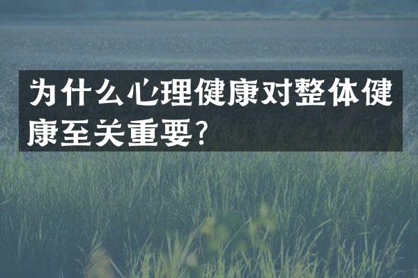 为什么心理健康对整体健康至关重要？
