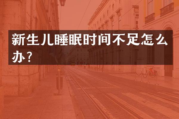 新生儿睡眠时间不足怎么办？