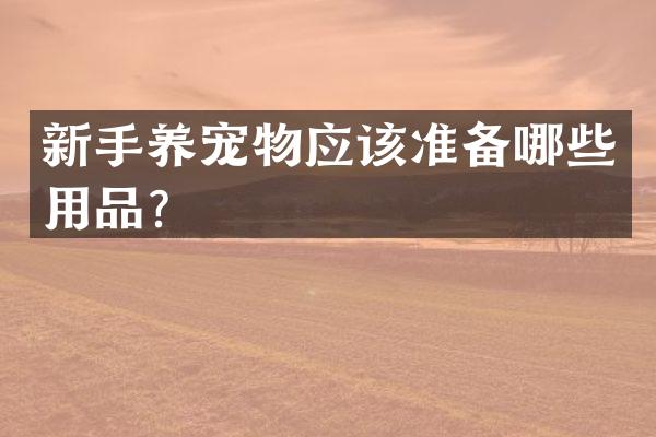 新手养宠物应该准备哪些用品？