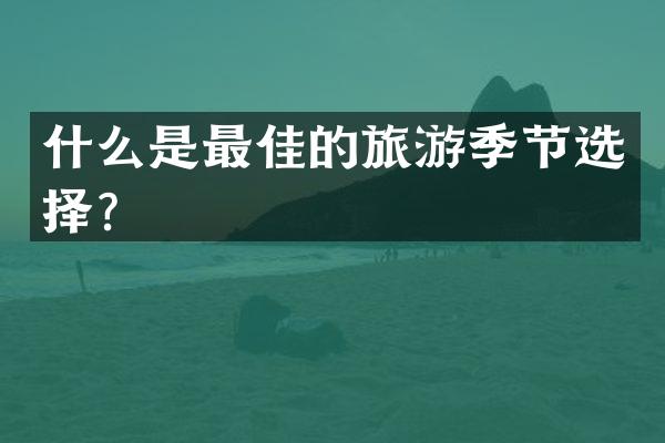 什么是最佳的旅游季节选择？