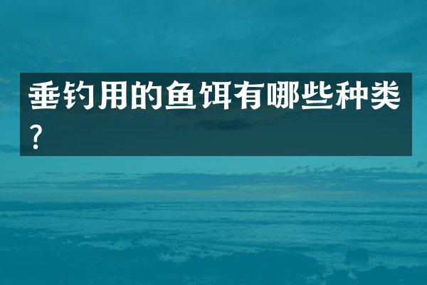 垂钓用的鱼饵有哪些种类？