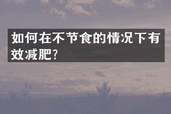 如何在不节食的情况下有效减肥？