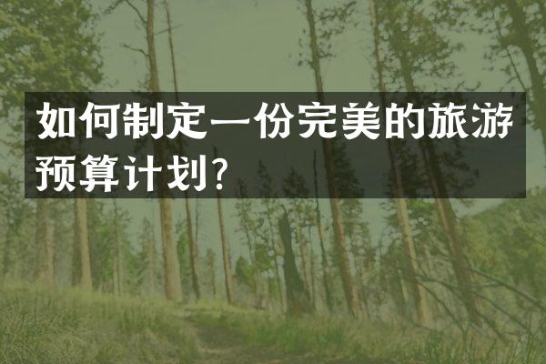 如何制定一份完美的旅游预算计划？