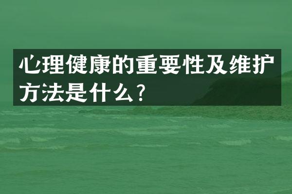 心理健康的重要性及维护方法是什么？