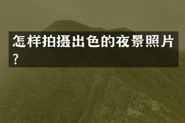 怎样拍摄出色的夜景照片？
