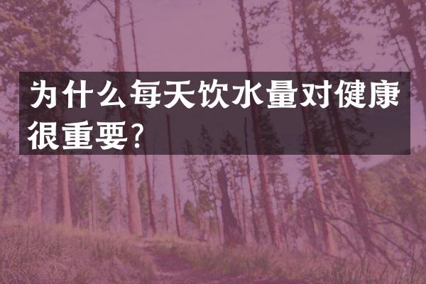 为什么每天饮水量对健康很重要？
