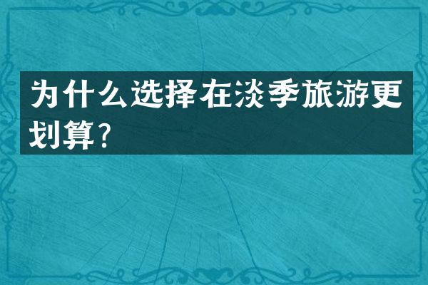 为什么选择在淡季旅游更划算？