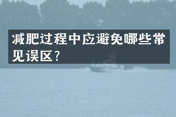 减肥过程中应避免哪些常见误区？