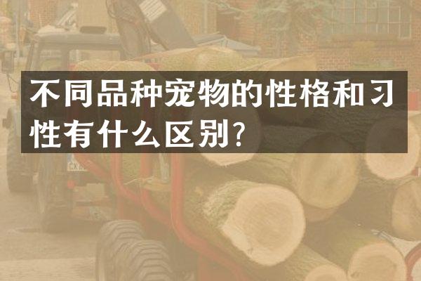 不同品种宠物的性格和习性有什么区别？