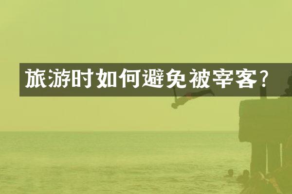 旅游时如何避免被宰客？
