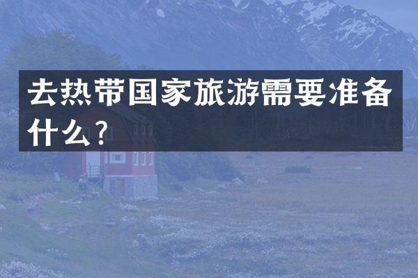 去热带国家旅游需要准备什么？