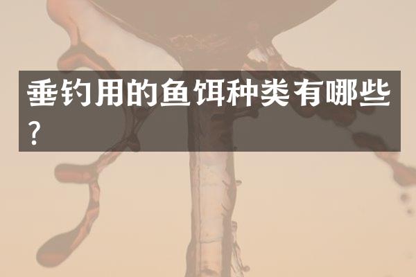 垂钓用的鱼饵种类有哪些？