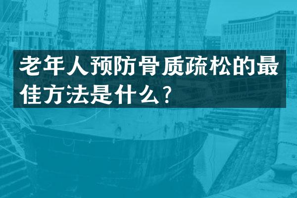 老年人预防骨质疏松的最佳方法是什么？