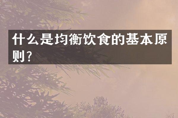 什么是均衡饮食的基本原则？