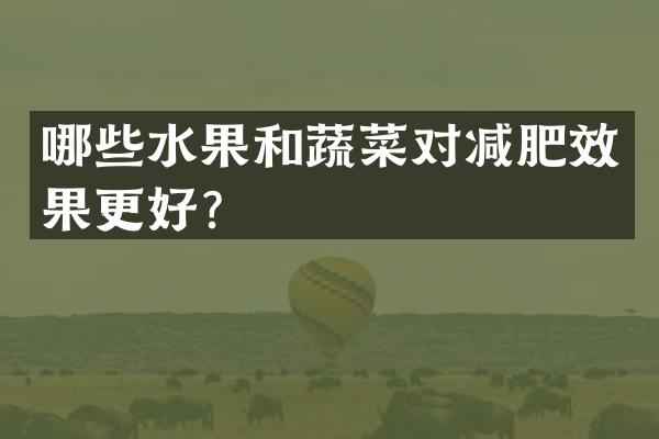 哪些水果和蔬菜对减肥效果更好？