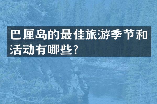 巴厘岛的最佳旅游季节和活动有哪些？