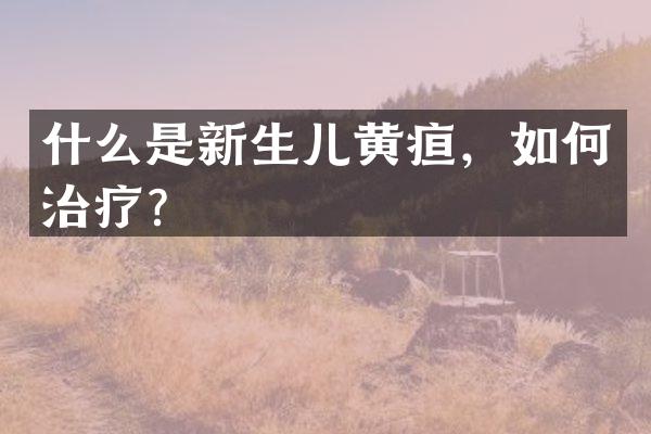 什么是新生儿黄疸，如何治疗？