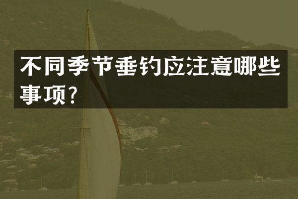 不同季节垂钓应注意哪些事项？