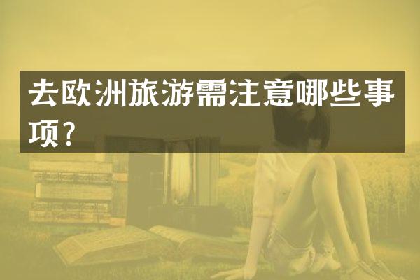 去欧洲旅游需注意哪些事项？