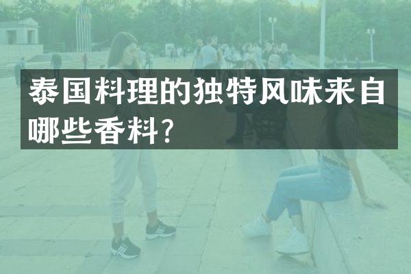 泰国料理的独特风味来自哪些香料？