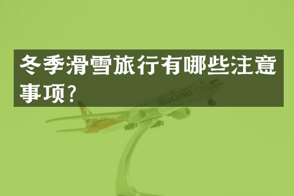 冬季滑雪旅行有哪些注意事项？