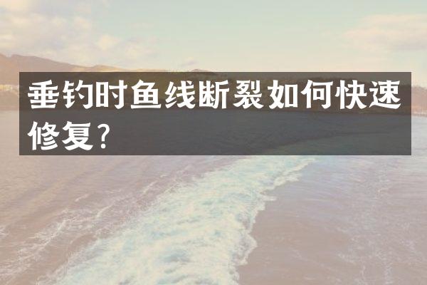 垂钓时鱼线断裂如何快速修复？