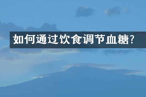 如何通过饮食调节血糖？