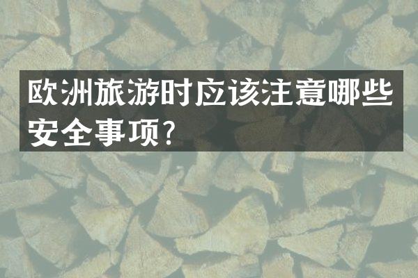 欧洲旅游时应该注意哪些安全事项？