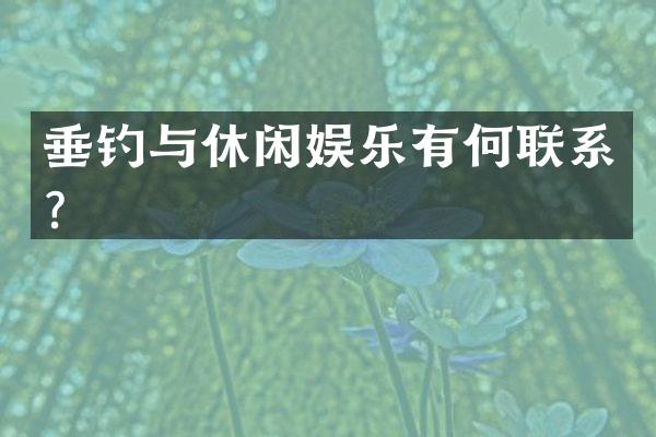 垂钓与休闲娱乐有何联系？