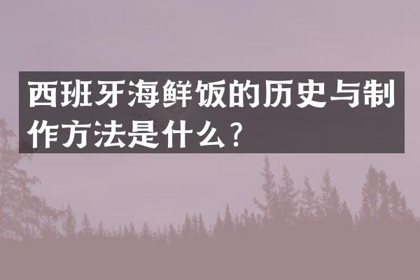 西班牙海鲜饭的历史与制作方法是什么？