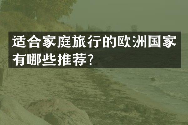 适合家庭旅行的欧洲国家有哪些推荐？