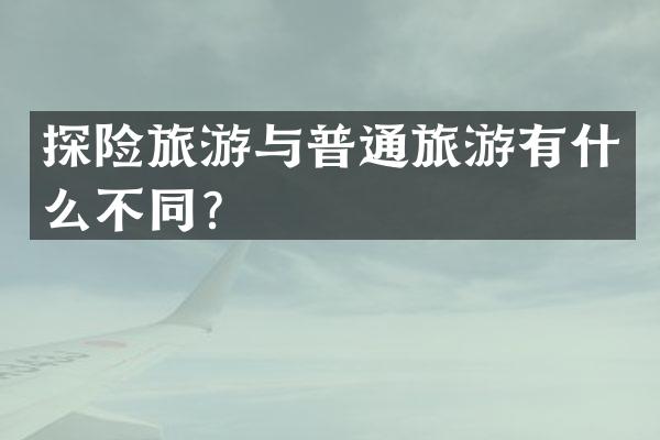 探险旅游与普通旅游有什么不同？