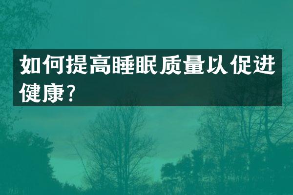 如何提高睡眠质量以促进健康？