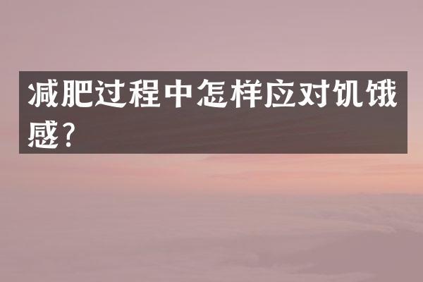 减肥过程中怎样应对饥饿感？
