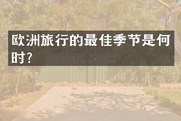欧洲旅行的最佳季节是何时？