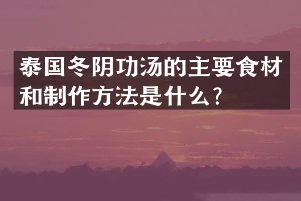 泰国冬阴功汤的主要食材和制作方法是什么？