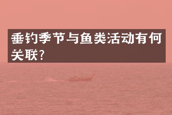 垂钓季节与鱼类活动有何关联？