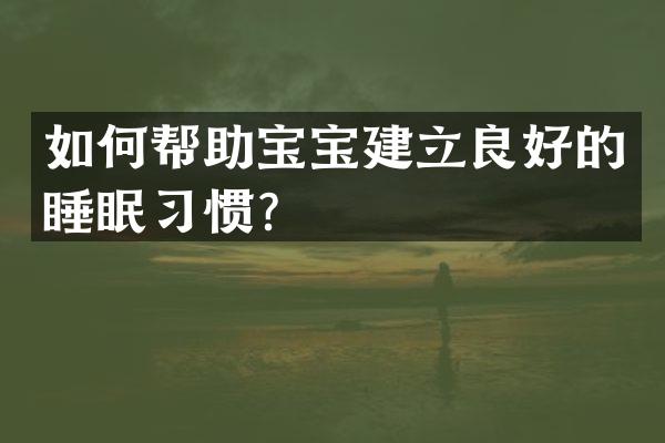 如何帮助宝宝建立良好的睡眠习惯？