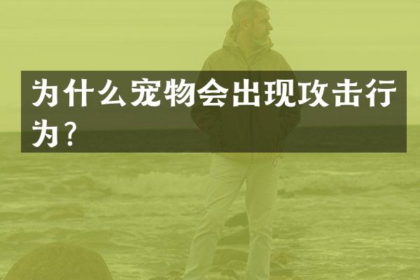 为什么宠物会出现攻击行为？