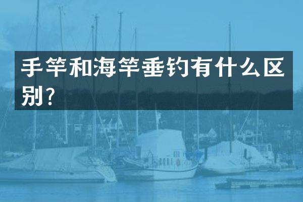 手竿和海竿垂钓有什么区别？